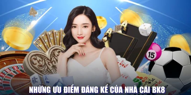 Những ưu điểm đáng kể của nhà cái BK8