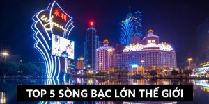 Top 5 Sòng Bạc Lớn Nhất Thế Giới