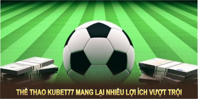 Thể thao Kubet77 mang lại nhiều lợi ích vượt trội 